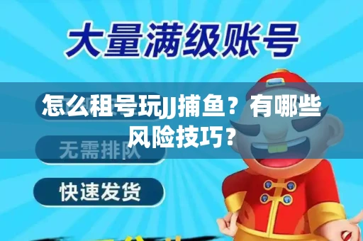 怎么租号玩JJ捕鱼？有哪些风险技巧？